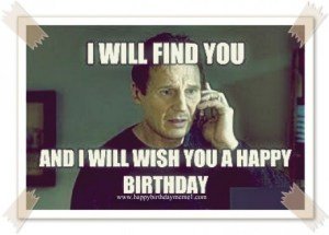 I will found you and I will wish you happy Birthday