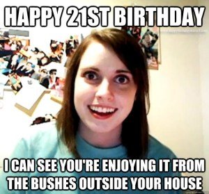 Happy 21st Birthday meme I can see you’re Enjoying it from the bushes outside outside your house