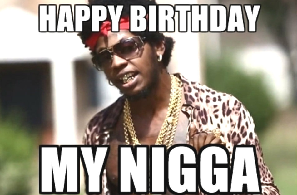 Happy birthday, nigga ! My nigga