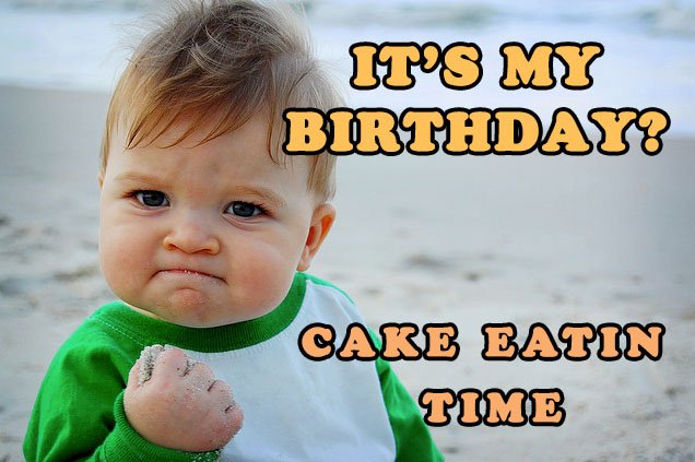 It's my birthday? Cake eatin time